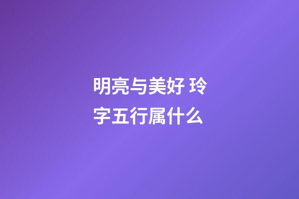 明亮与美好 玲字五行属什么